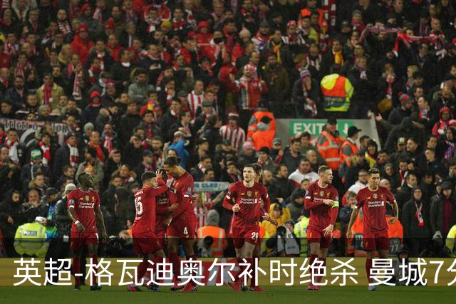 英超-格瓦迪奥尔补时绝杀 曼城7分钟2球2-1伯恩茅斯